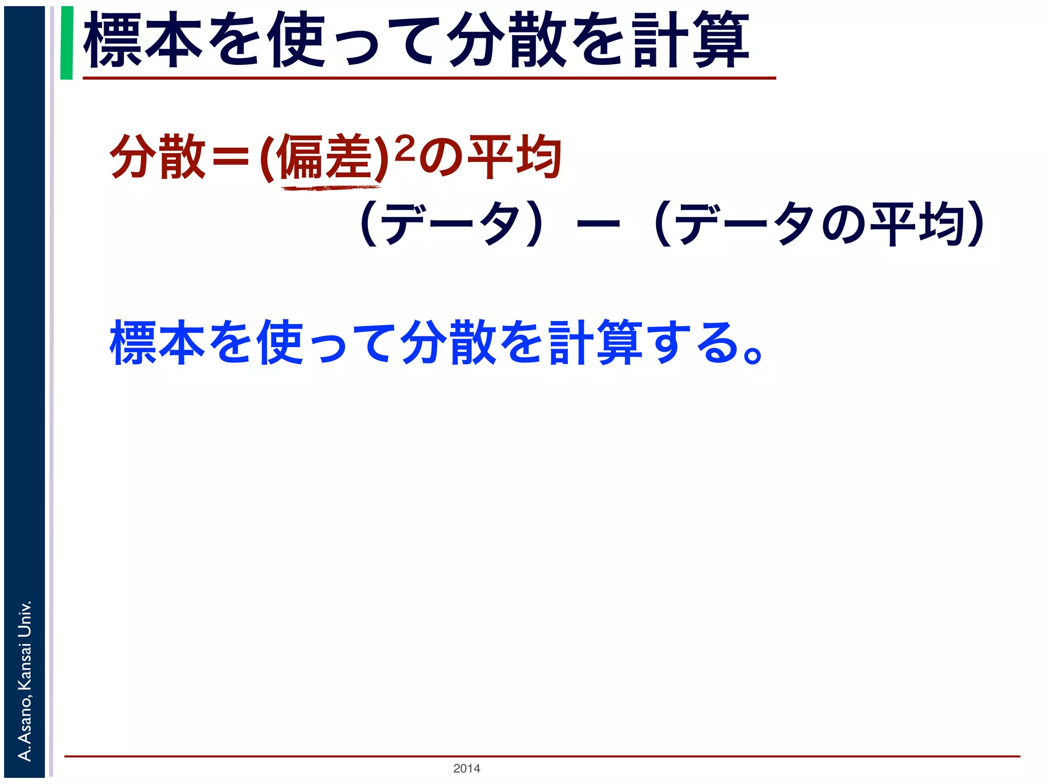 2014
A.Asano,KansaiUniv.
標本を使って分散を計算
標本を使って分散を計算する。
分散＝(偏差)2の平均
（データ）ー（データの平均）
 