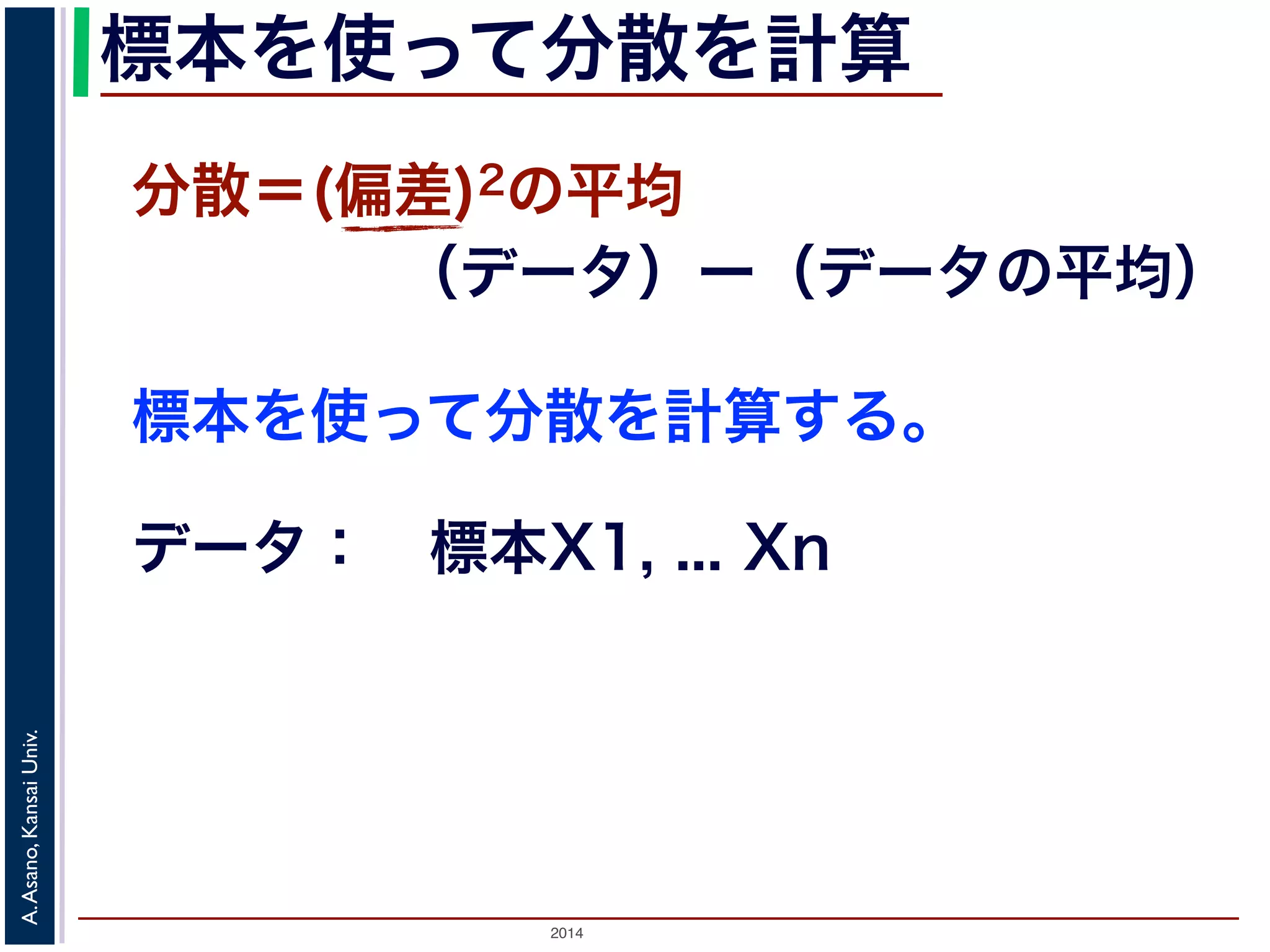 2014
A.Asano,KansaiUniv.
標本を使って分散を計算
標本を使って分散を計算する。
分散＝(偏差)2の平均
（データ）ー（データの平均）
データ： 標本X1, ... Xn
 