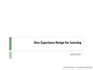 User Experience Design for Learning
Julie Dirksen – Usable Learning
ASTD ICE 2014
 