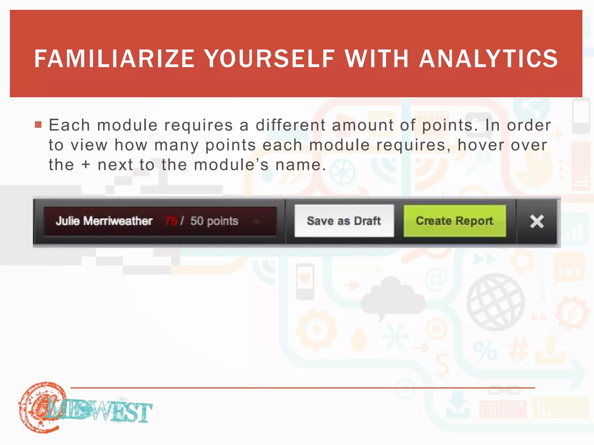 FAMILIARIZE YOURSELF WITH ANALYTICS 
 Each module requires a different amount of points. In order 
to view how many points each module requires, hover over 
th e + n e xt to th e mo d ule ’s n ame. 
 