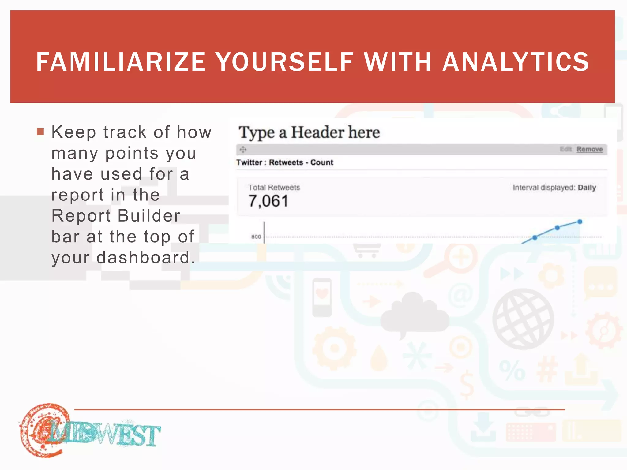 FAMILIARIZE YOURSELF WITH ANALYTICS 
 Keep track of how 
many points you 
have used for a 
report in the 
Report Builder 
bar at the top of 
your dashboard. 
 