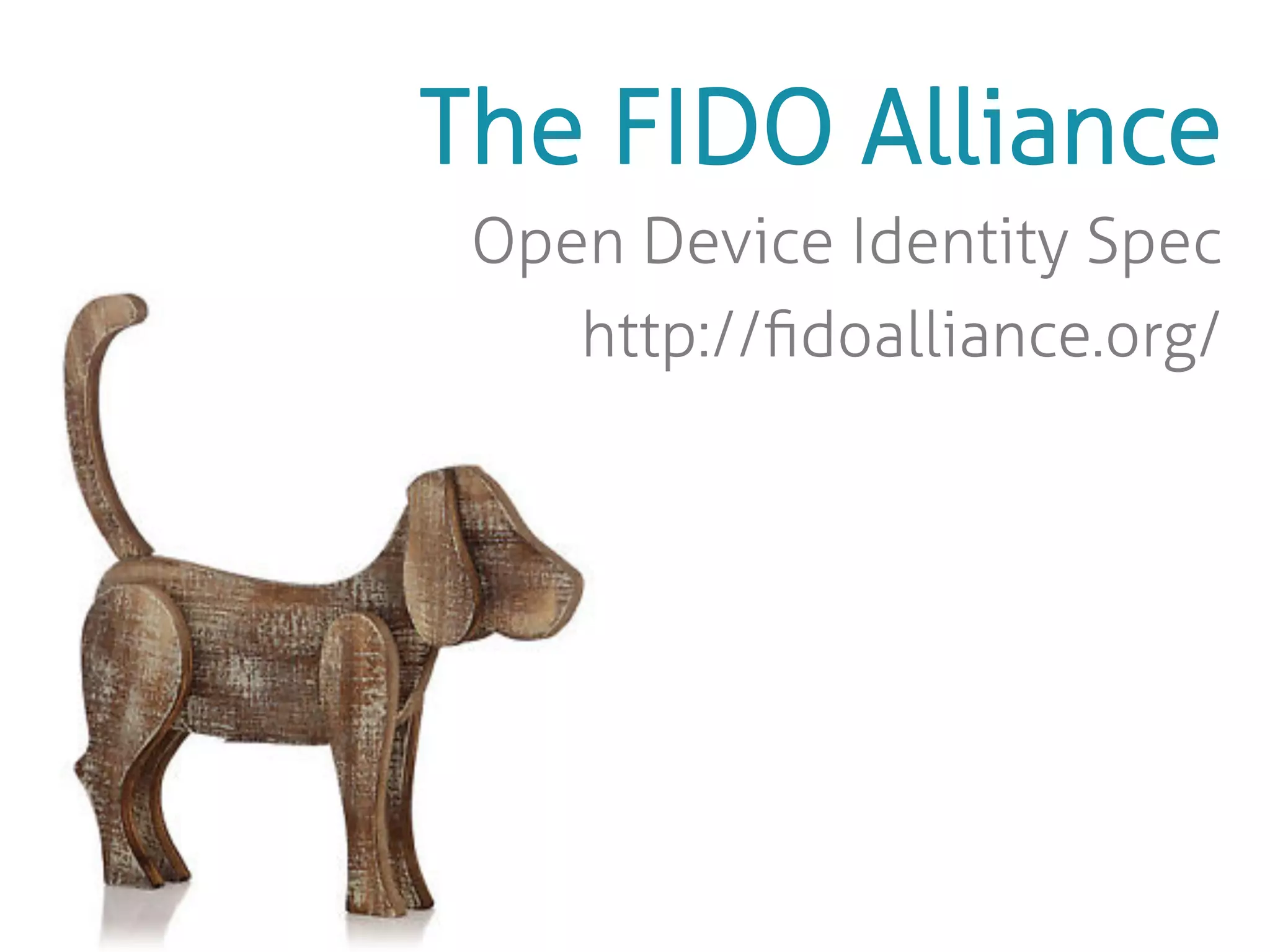 The FIDO Alliance 
Open Device 
Identity Spec 
fidoalliance.org/ 
 