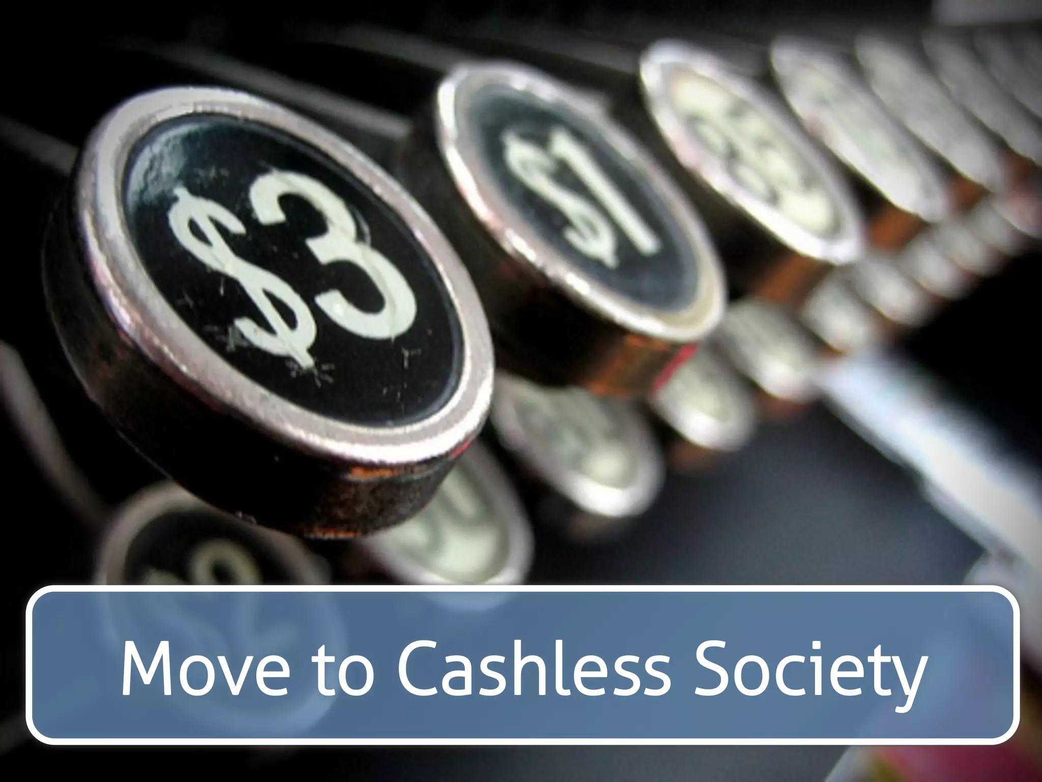 Move to Cashless Society 
 