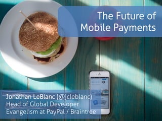 The Future of 
Mobile Payments 
Jonathan LeBlanc (@jcleblanc) 
Head of Global Developer 
Advocacy: Braintree / PayPal 
 