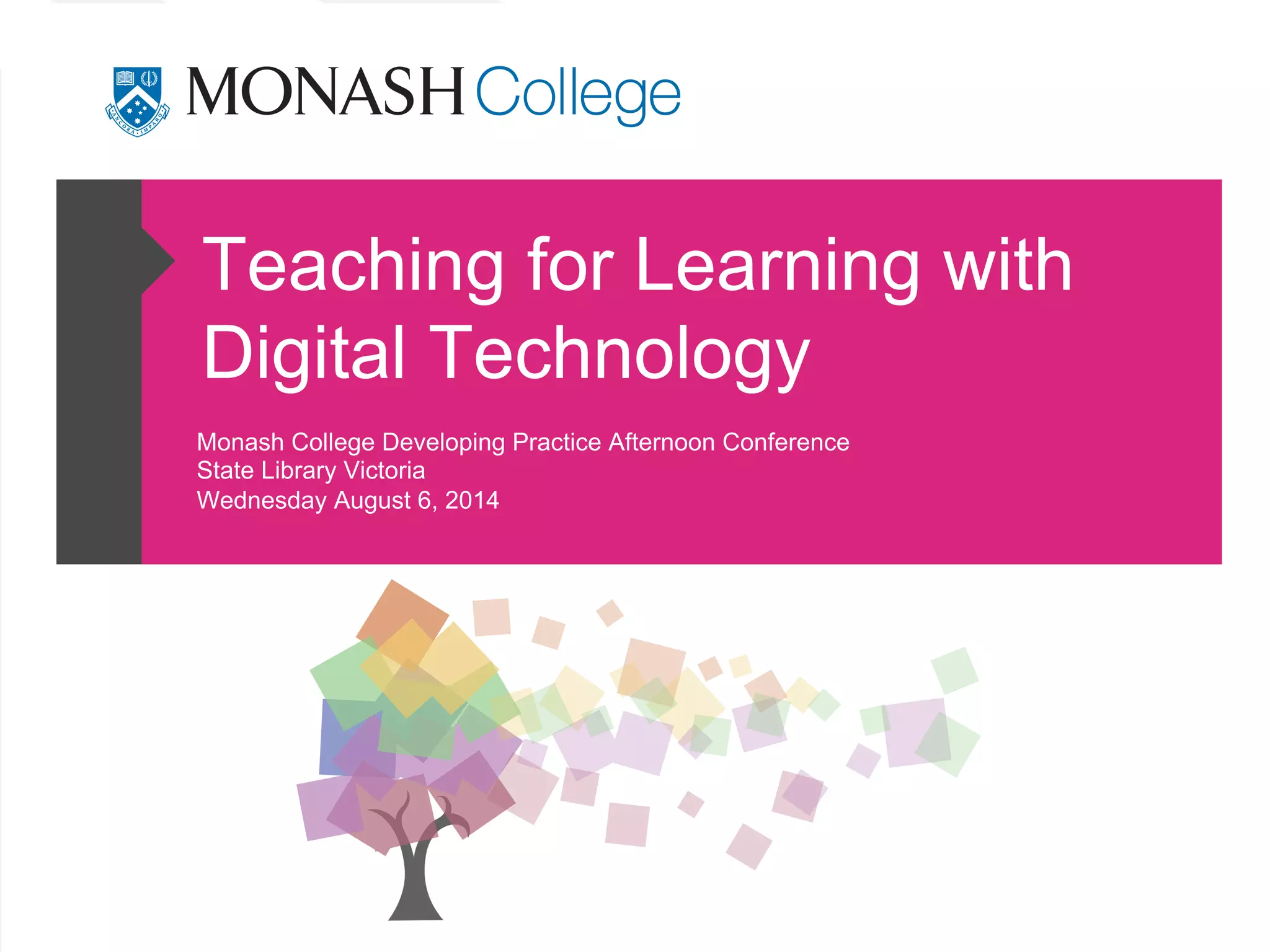 Teaching for Learning with
Digital Technology
Monash College Developing Practice Afternoon Conference
State Library Victoria
Wednesday August 6, 2014
 