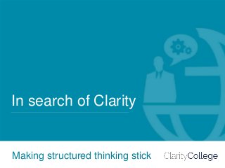 In search of Clarity 0In search of Clarity 0
In search of Clarity
Making structured thinking stick
 