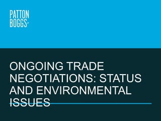 ONGOING TRADE NEGOTIATIONS:
STATUS AND ENVIRONMENTAL
ISSUES
February 18, 2014

 
