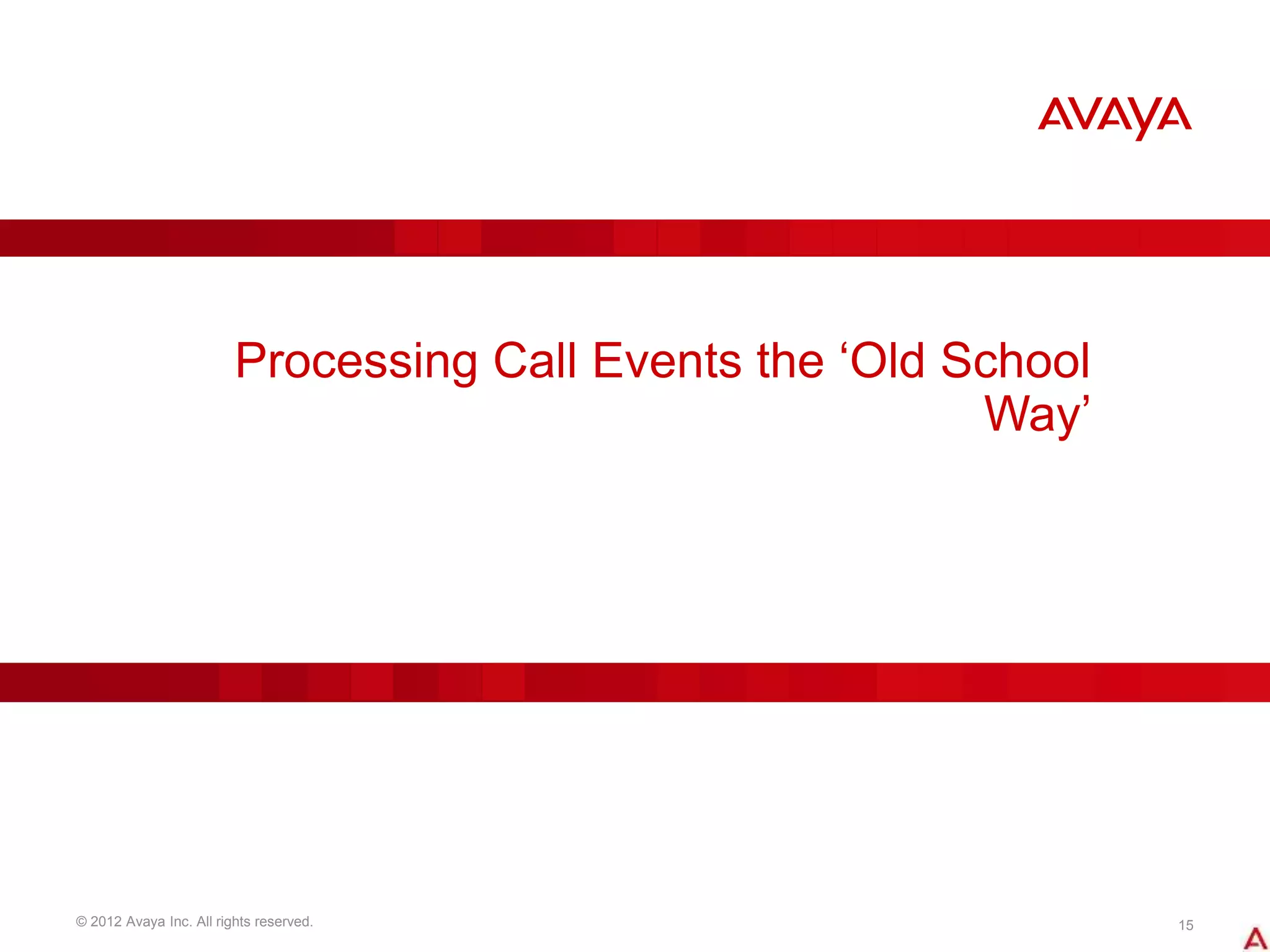 © 2012 Avaya Inc. All rights reserved. 15
Processing Call Events the ‘Old School
Way’
 