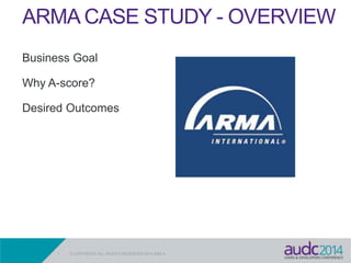 1 © COPYRIGHT ALL RIGHTS RESERVED 2014 ABILA
ARMA CASE STUDY - OVERVIEW
Business Goal
Why A-score?
Desired Outcomes
 