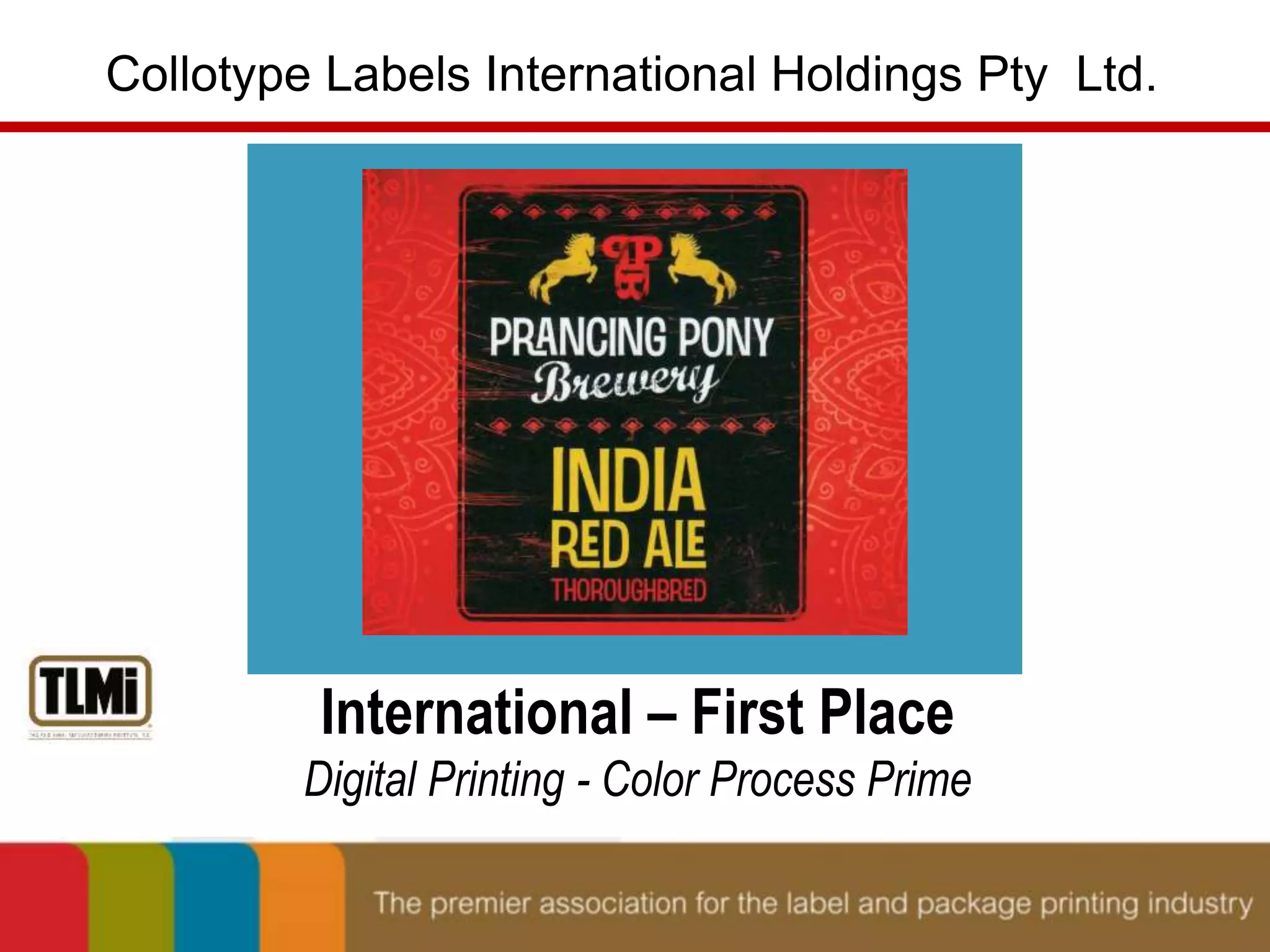 Collotype Labels International Holdings Pty Ltd. 
International – First Place 
Digital Printing - Color Process Prime 
 