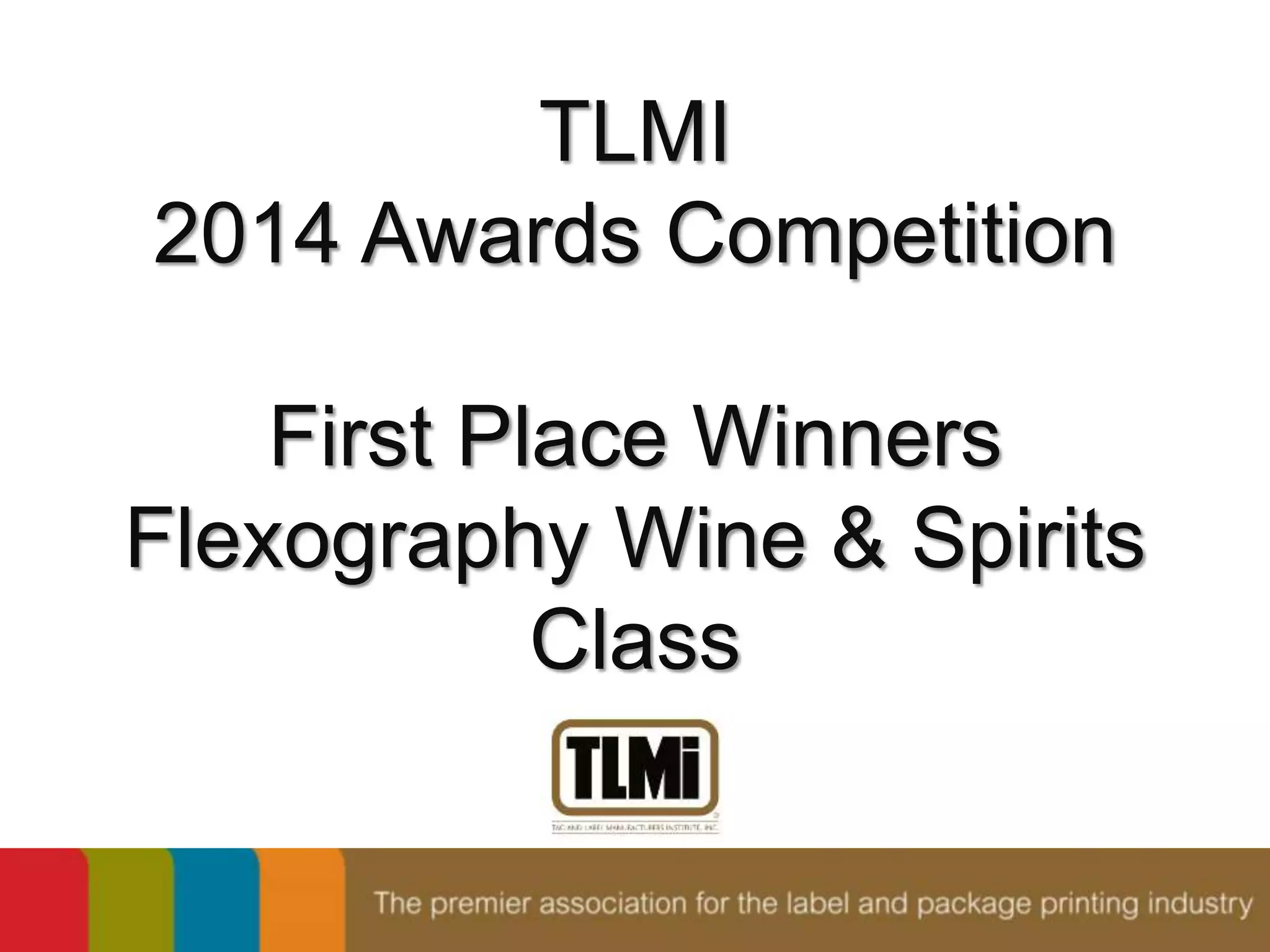 TLMI 
2014 Awards Competition 
First Place Winners 
Flexography Wine & Spirits 
Class 
 