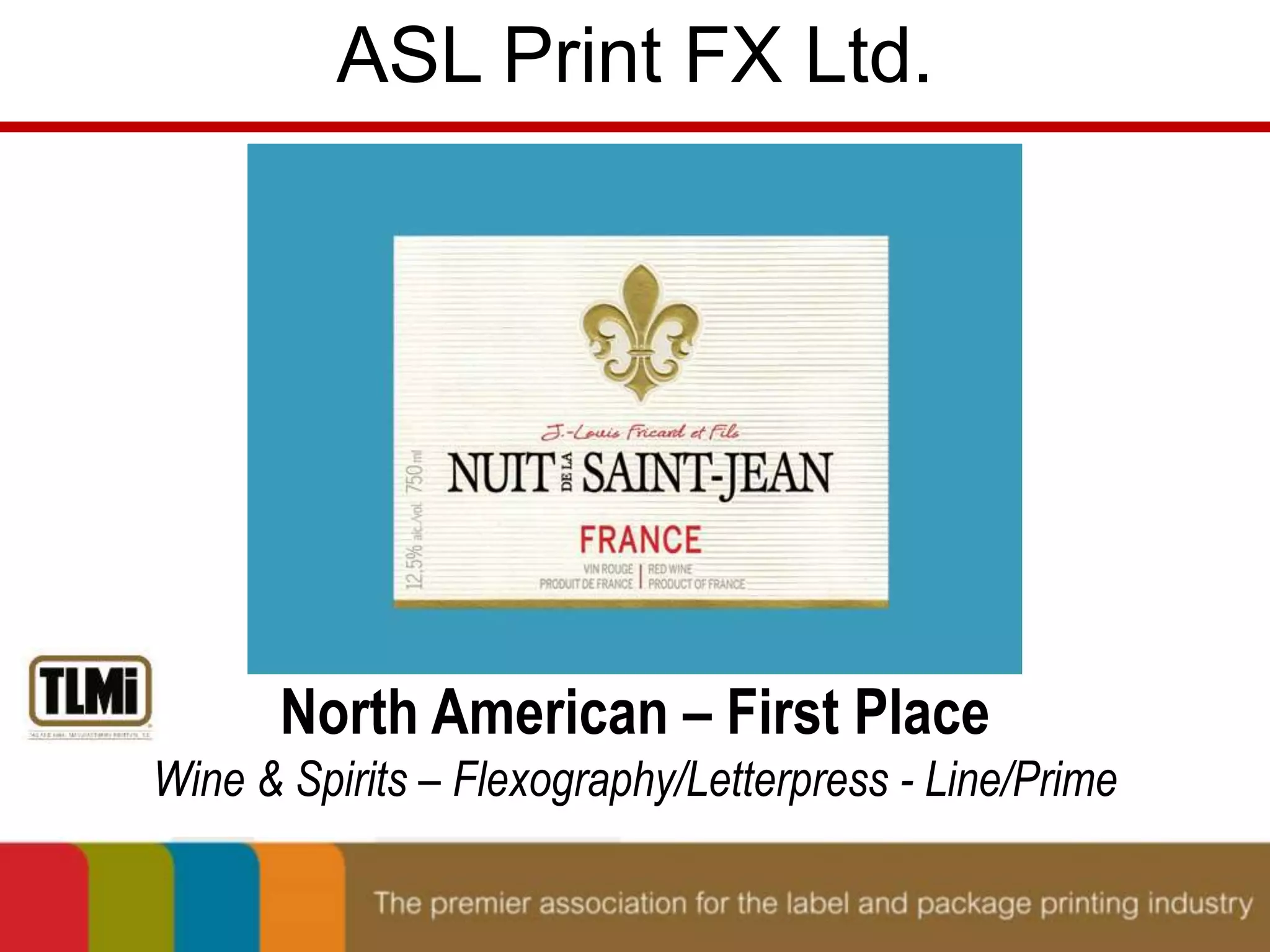 ASL Print FX Ltd. 
North American – First Place 
Wine & Spirits – Flexography/Letterpress - Line/Prime 
 