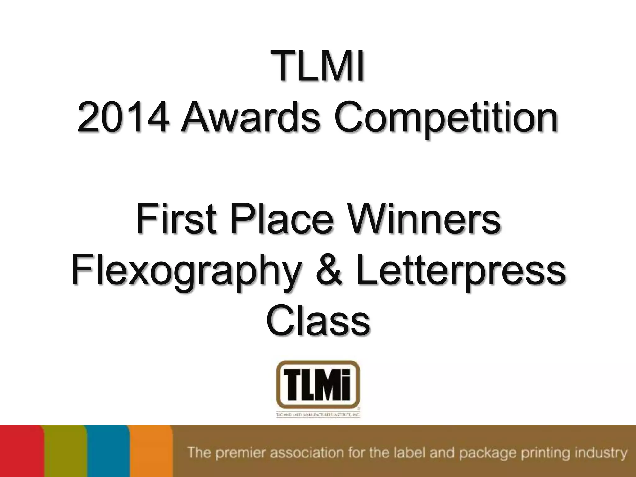 TLMI 
2014 Awards Competition 
First Place Winners 
Flexography & Letterpress 
Class 
 