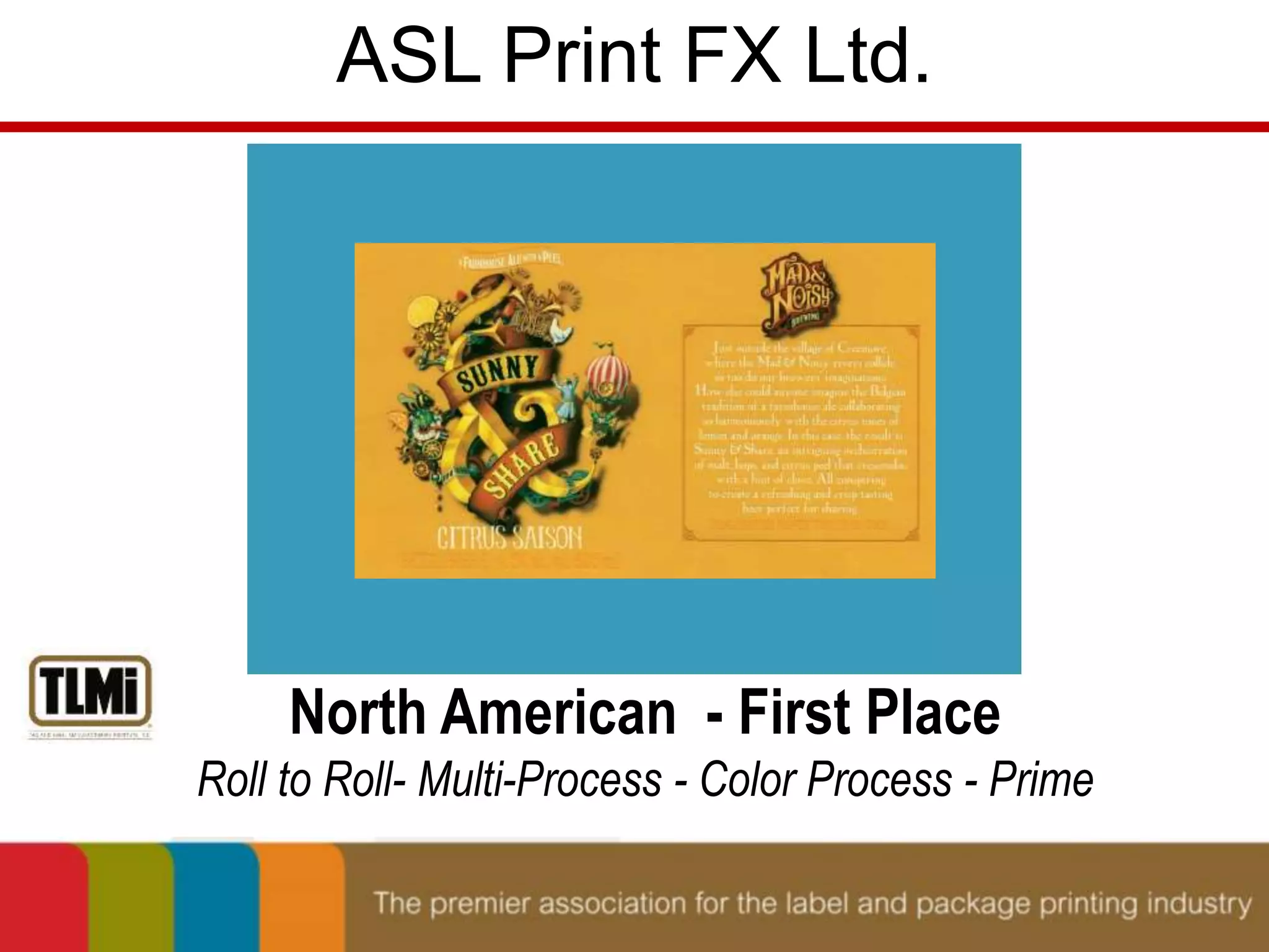 ASL Print FX Ltd. 
North American - First Place 
Roll to Roll- Multi-Process - Color Process - Prime 
 