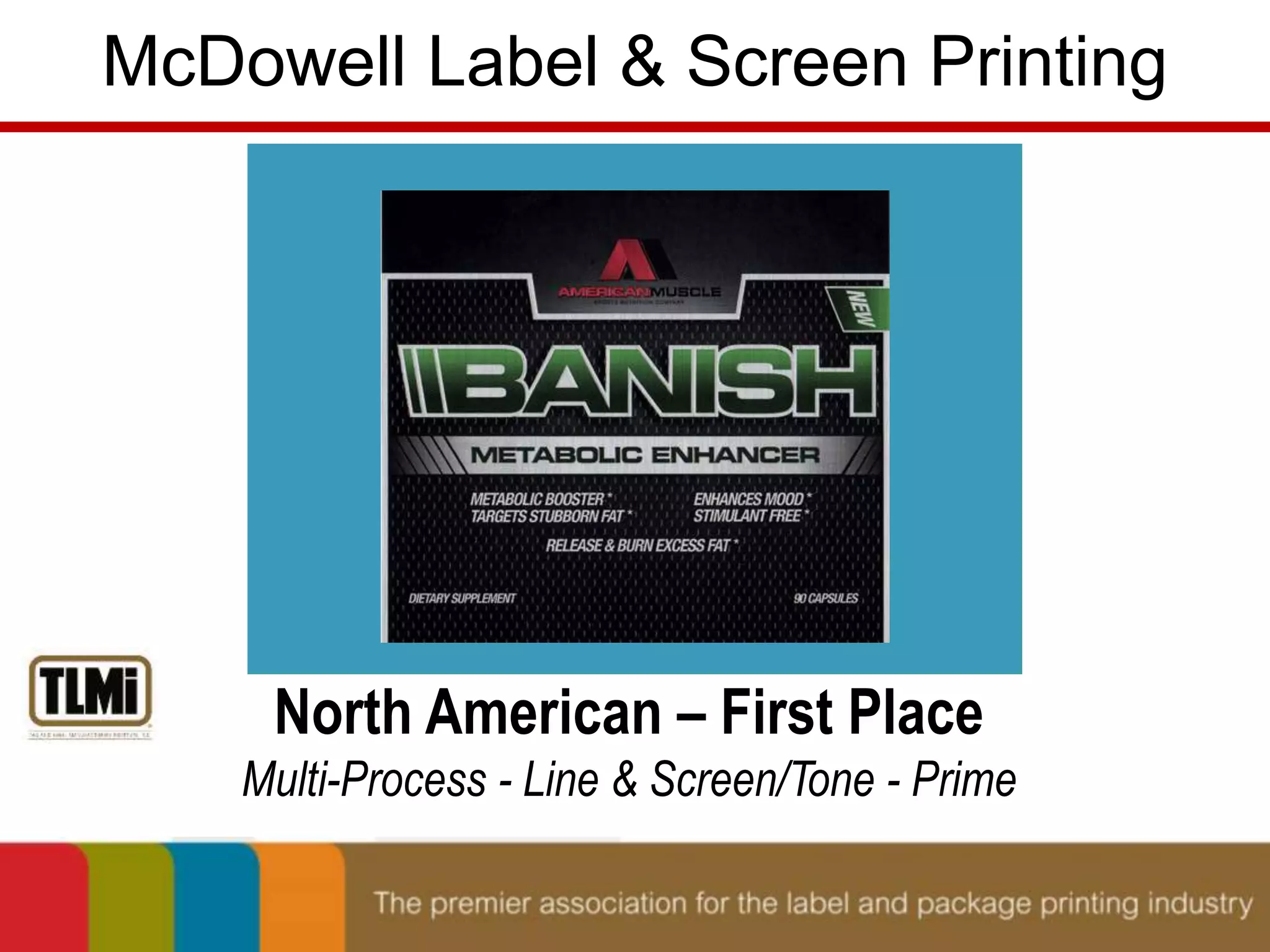 McDowell Label & Screen Printing 
North American – First Place 
Multi-Process - Line & Screen/Tone - Prime 
 