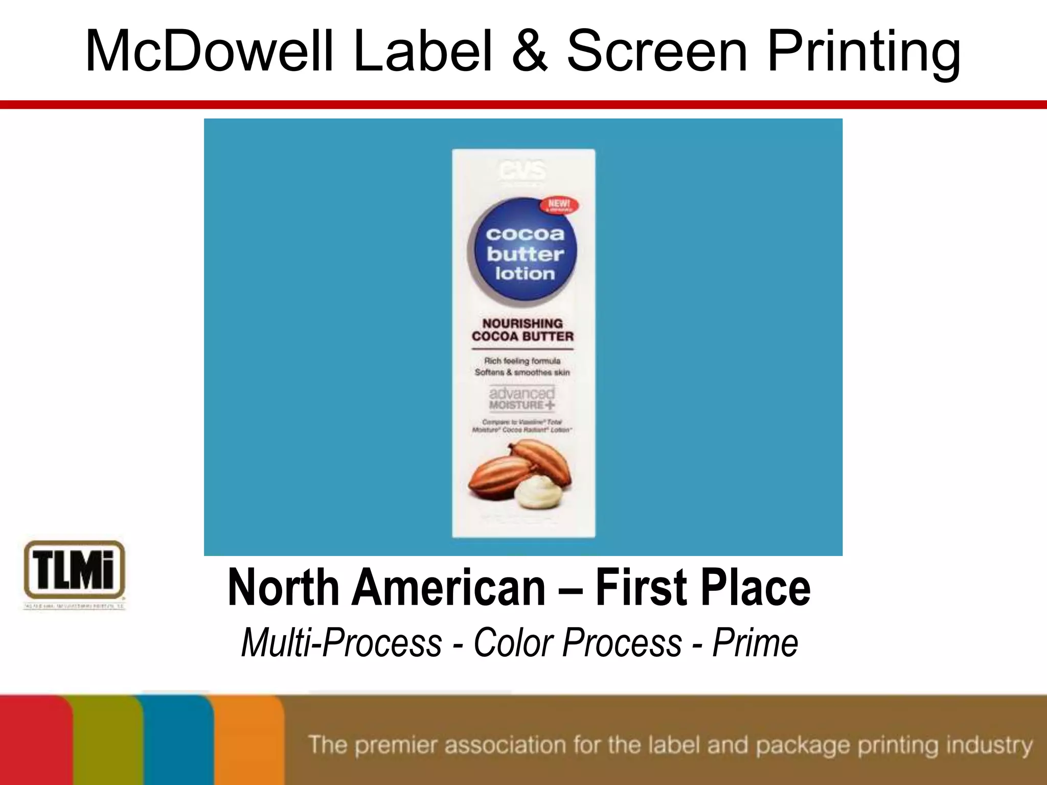McDowell Label & Screen Printing 
North American – First Place 
Multi-Process - Color Process - Prime 
 