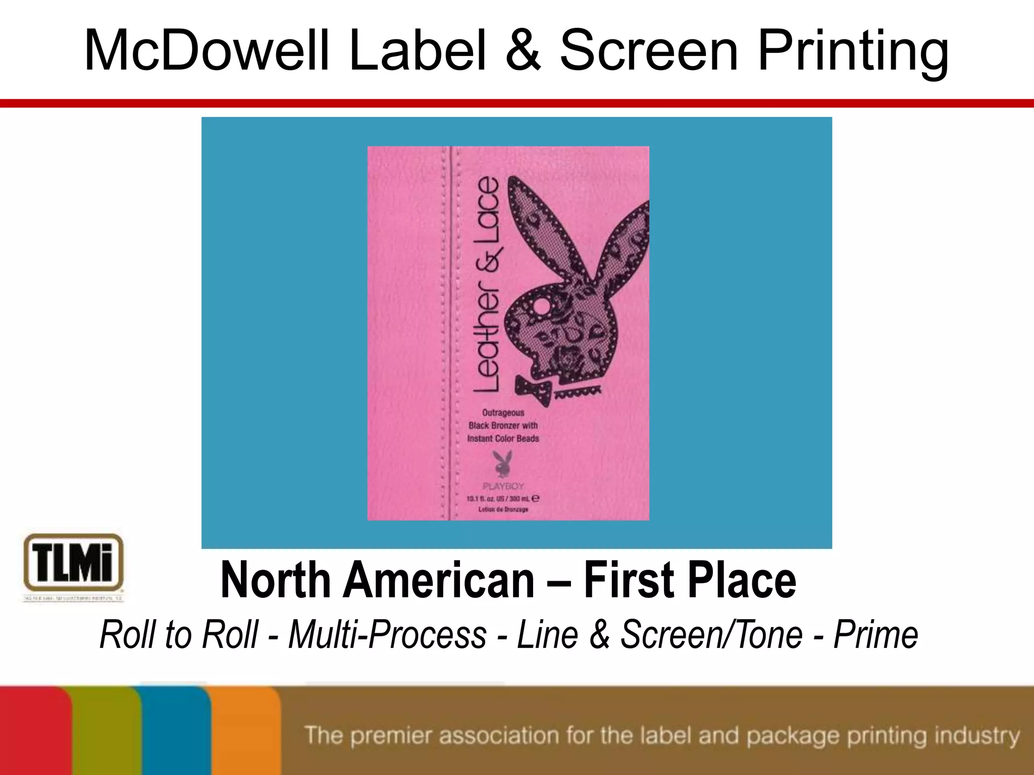 McDowell Label & Screen Printing 
North American – First Place 
Roll to Roll - Multi-Process - Line & Screen/Tone - Prime 
 