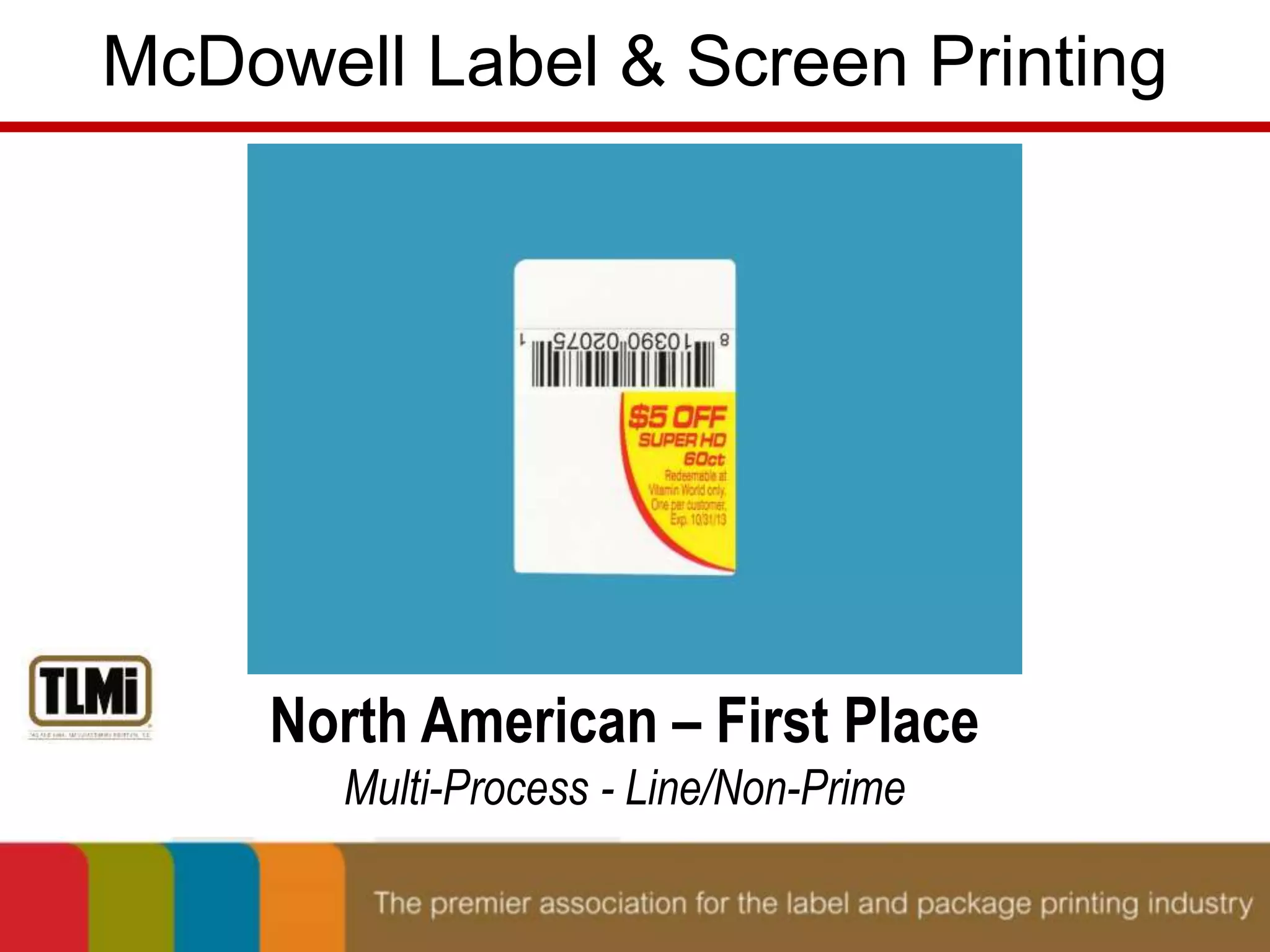 McDowell Label & Screen Printing 
North American – First Place 
Multi-Process - Line/Non-Prime 
 