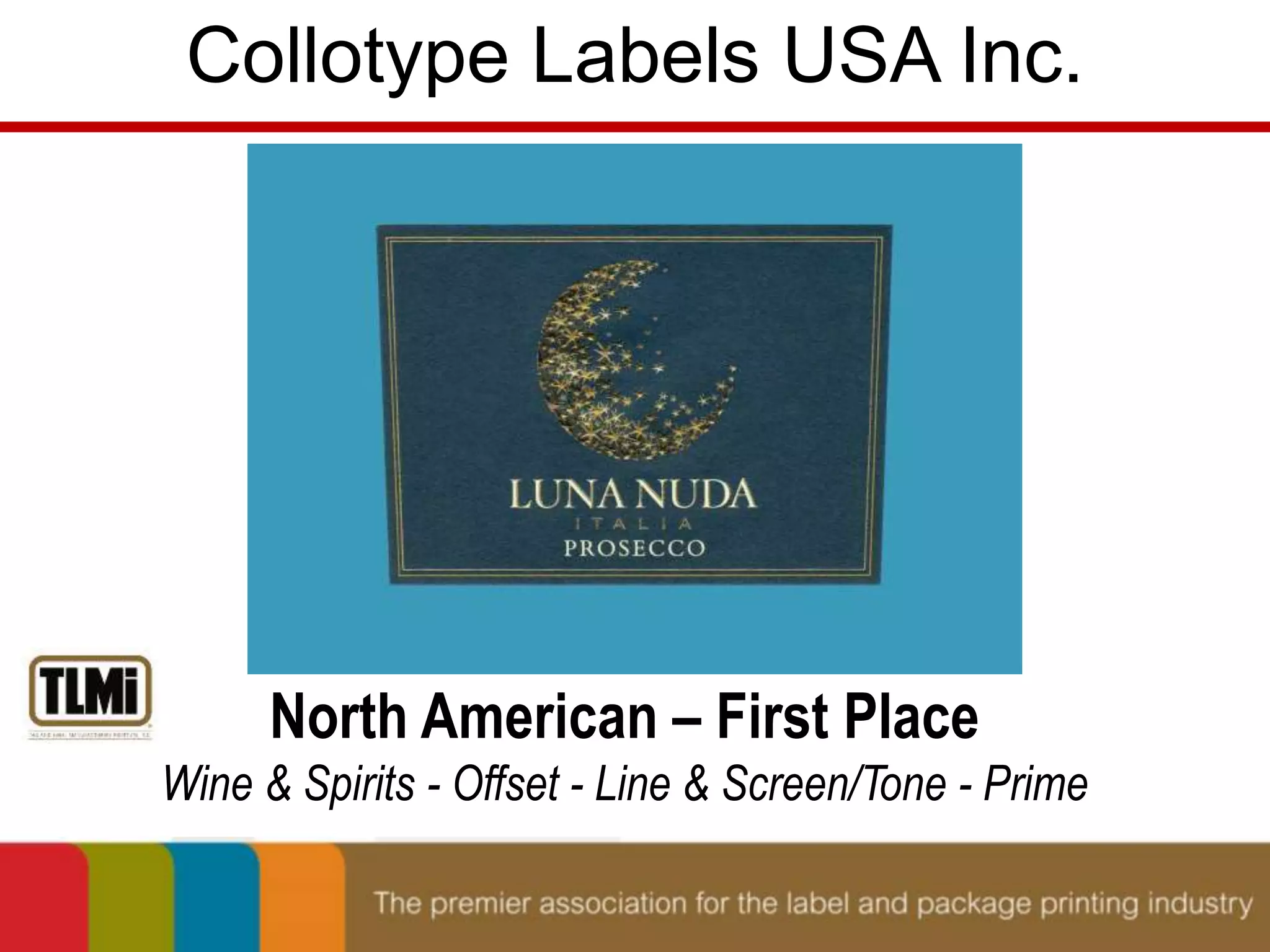 Collotype Labels USA Inc. 
North American – First Place 
Wine & Spirits - Offset - Line & Screen/Tone - Prime 
 