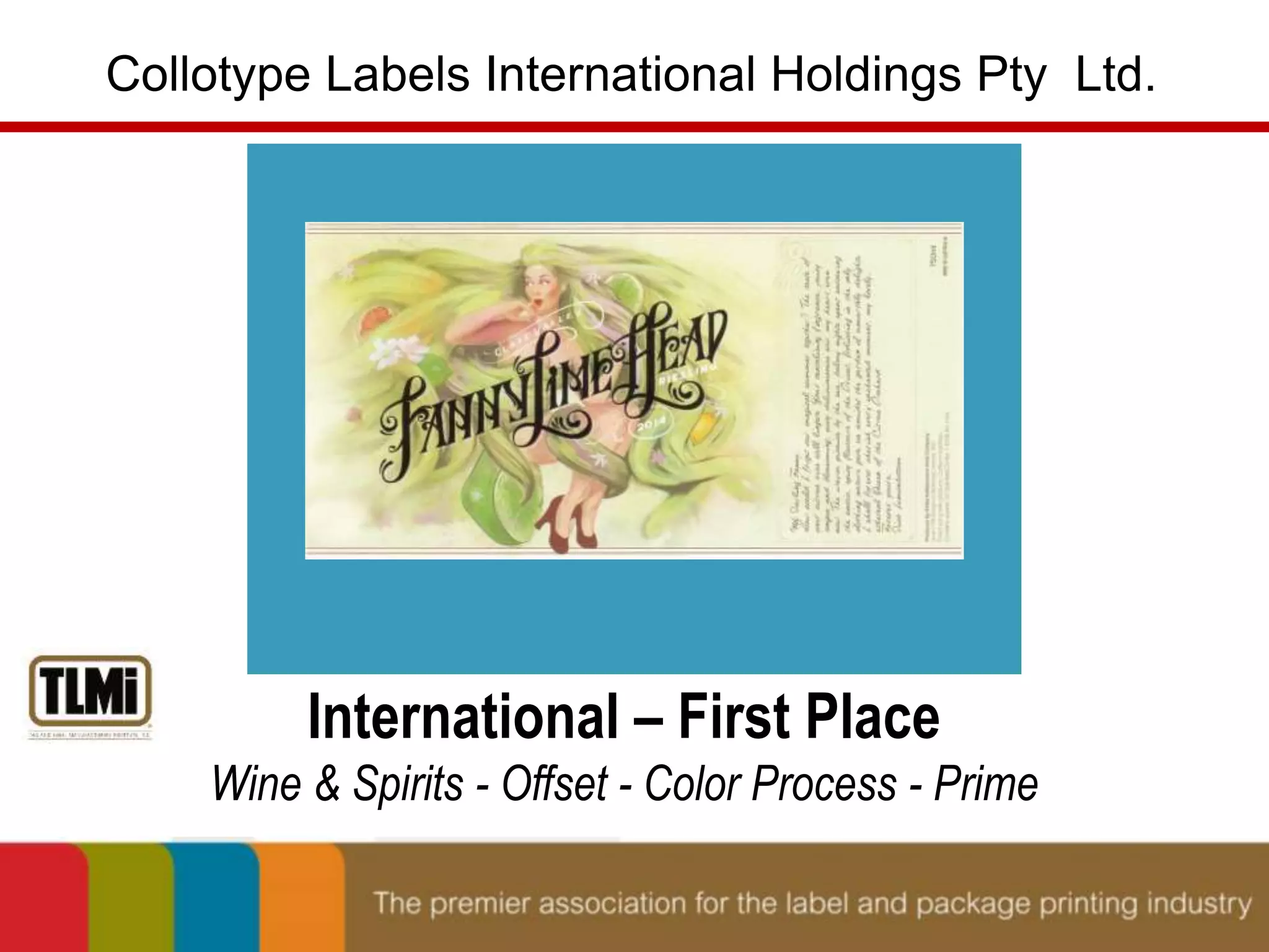 Collotype Labels International Holdings Pty Ltd. 
International – First Place 
Wine & Spirits - Offset - Color Process - Prime 
 