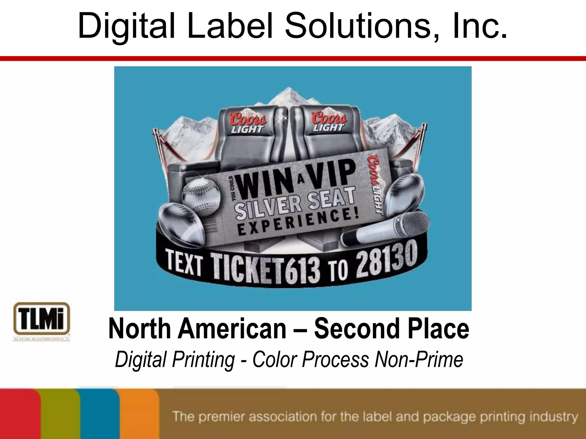 Digital Label Solutions, Inc. 
North American – Second Place 
Digital Printing - Color Process Non-Prime 
 
