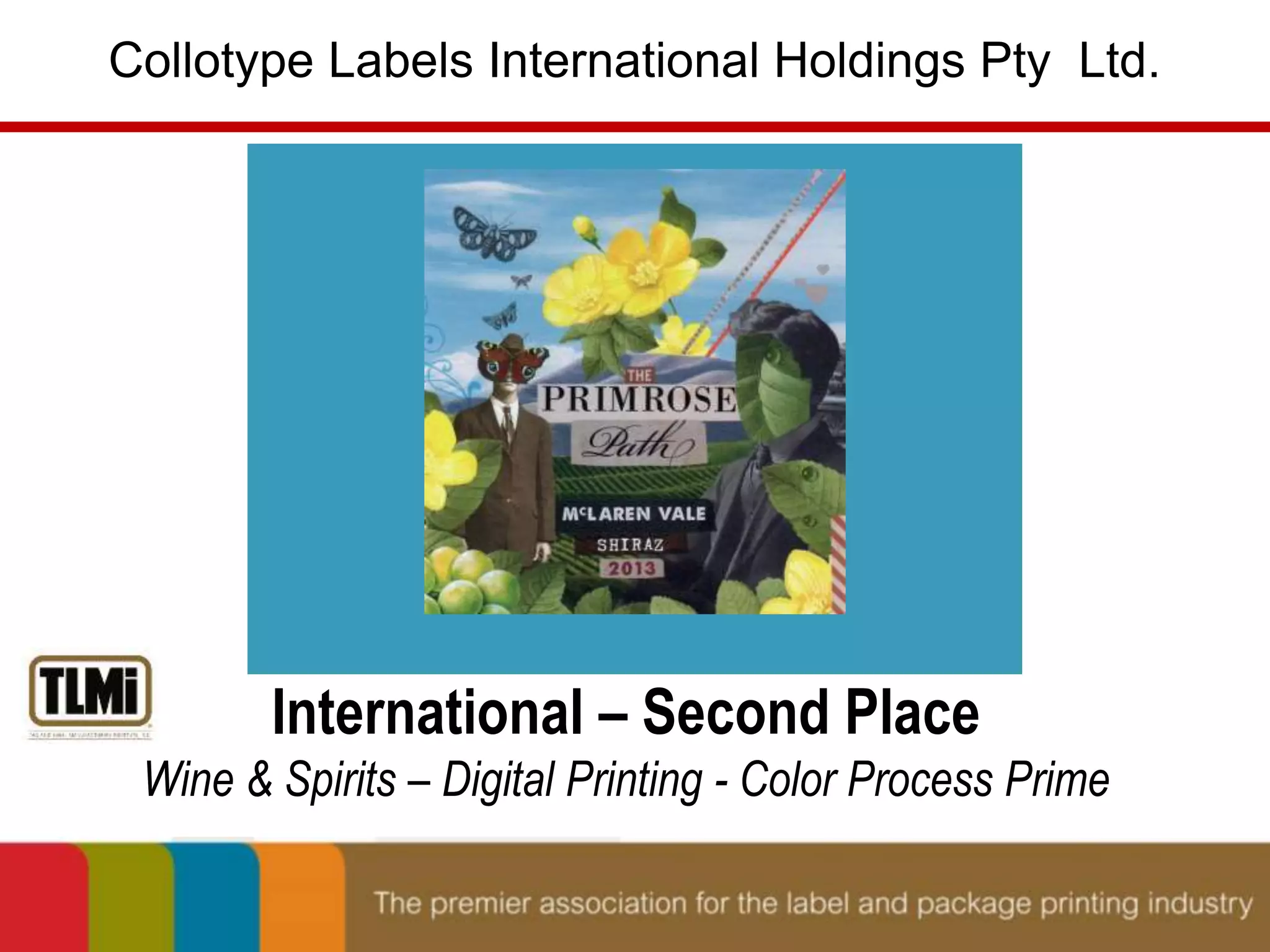 Collotype Labels International Holdings Pty Ltd. 
International – Second Place 
Wine & Spirits – Digital Printing - Color Process Prime 
 