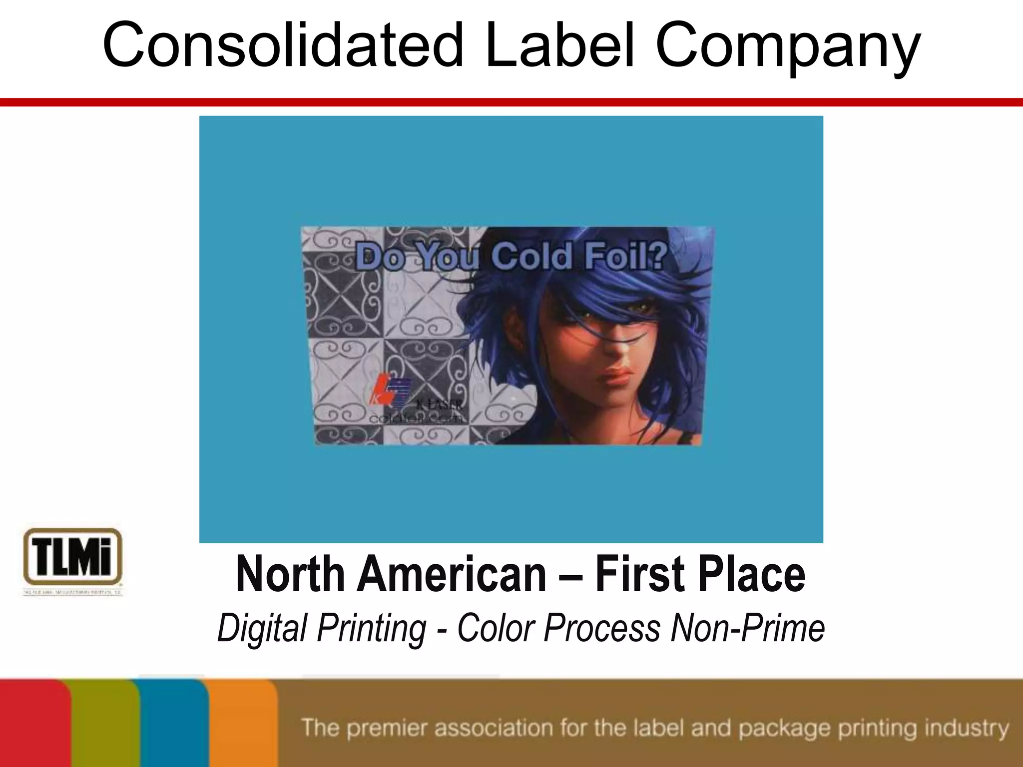 Consolidated Label Company 
North American – First Place 
Digital Printing - Color Process Non-Prime 
 