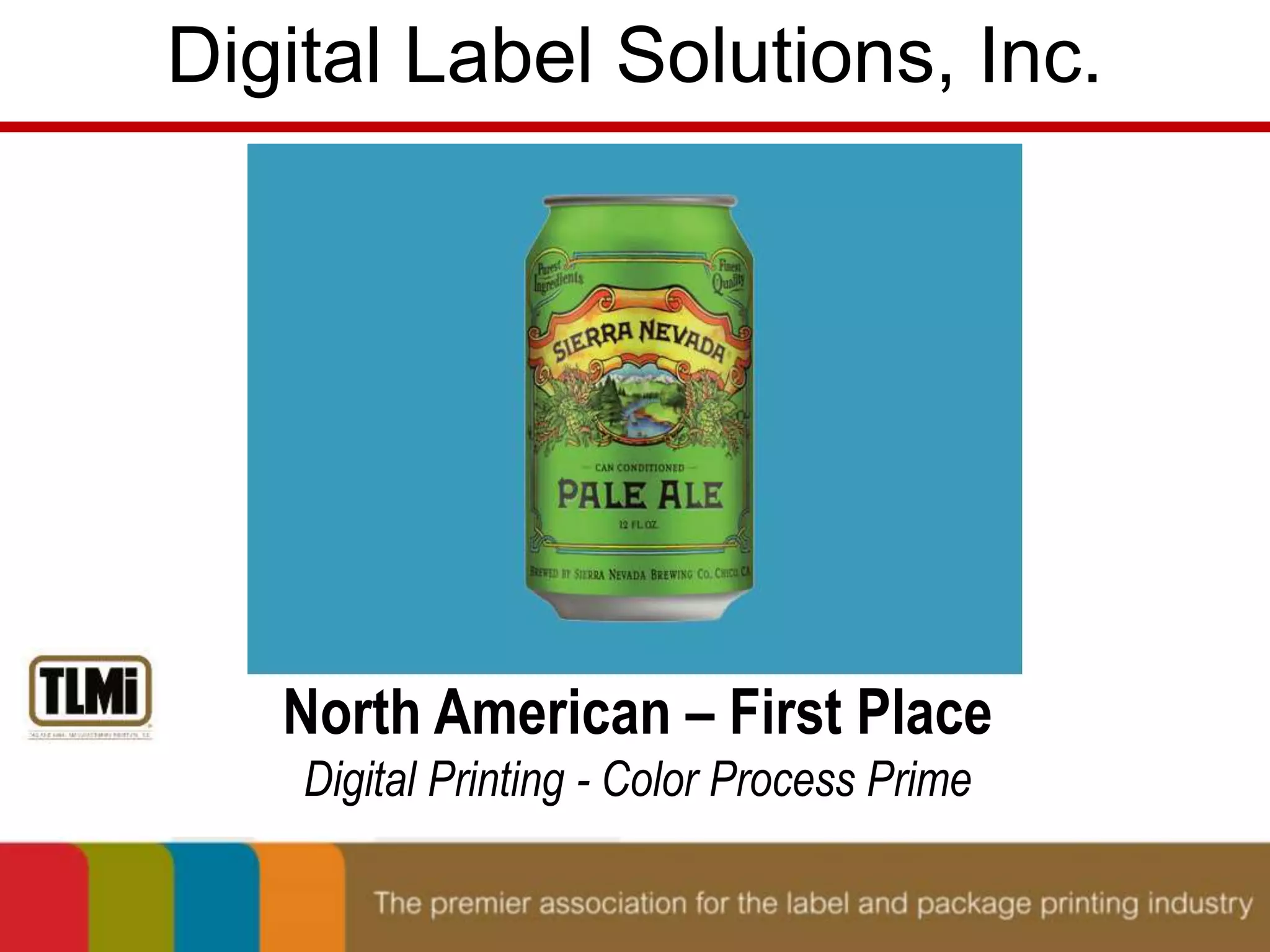 Digital Label Solutions, Inc. 
North American – First Place 
Digital Printing - Color Process Prime 
 