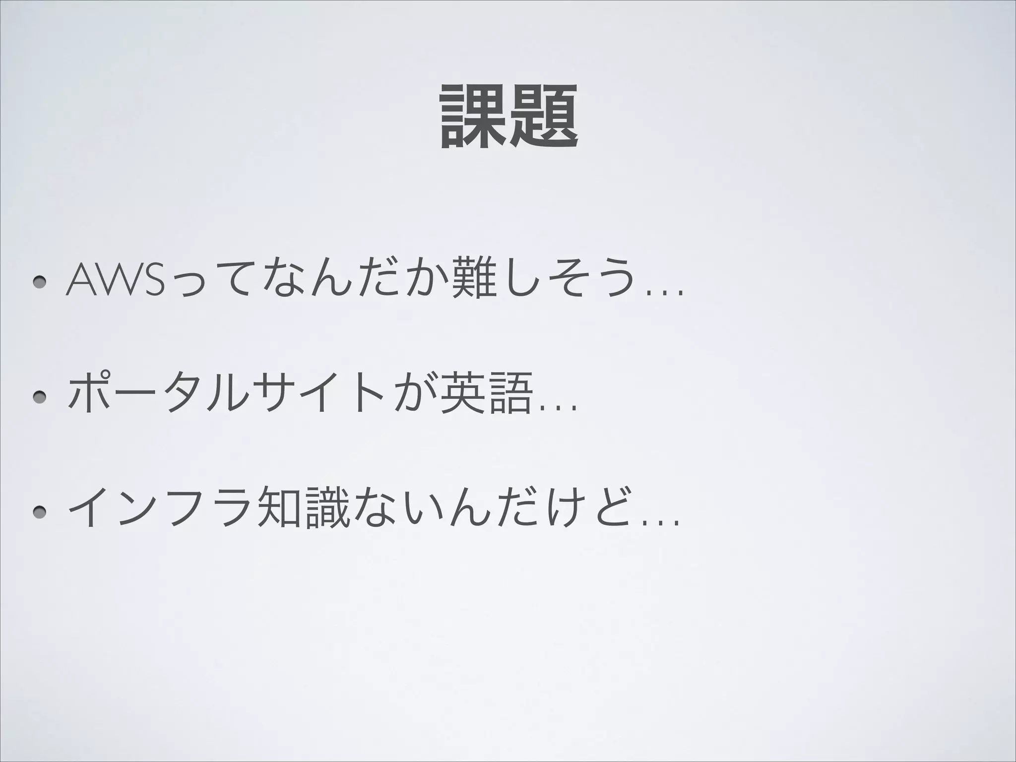 課題
AWSってなんだか難しそう…	

ポータルサイトが英語…	

インフラ知識ないんだけど…

 