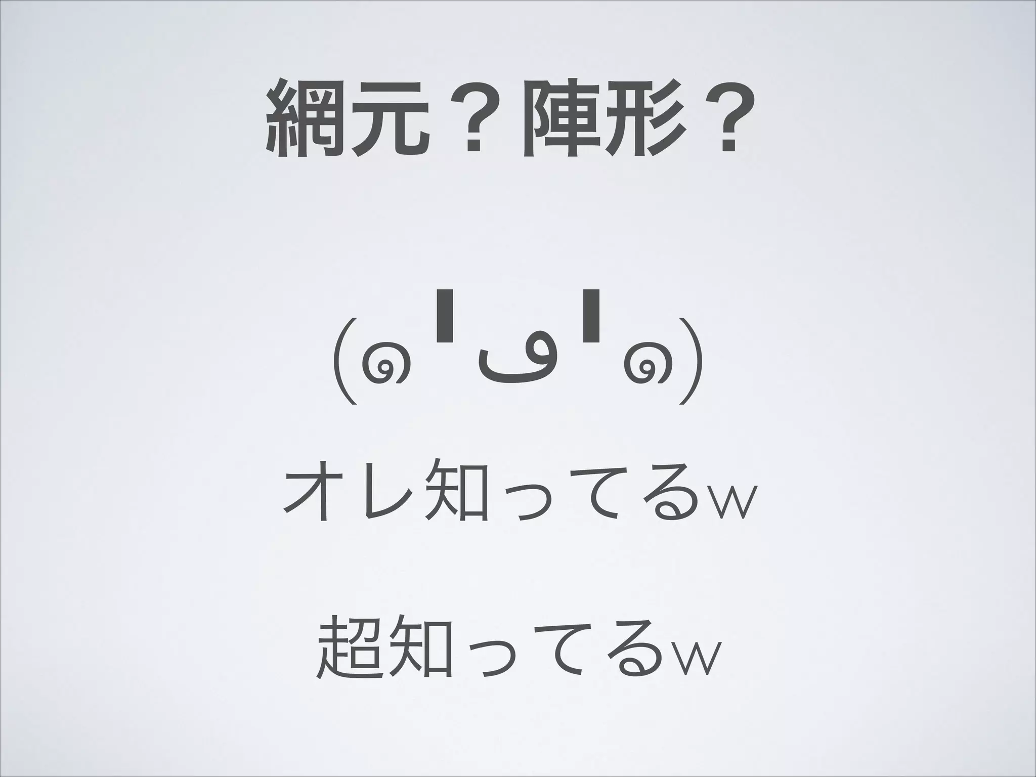 網元？陣形？

(๑╹‫╹ڡ‬๑)	

オレ知ってるw	

超知ってるw

 