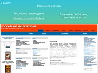 Электонная библиотека,
справочник, новостиhttp://www.museumstudy.ru/
Российское музееведение
Российские ресурсы
 