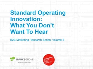 Standard Operating
Innovation:
What You Don’t
Want To Hear
B2B Marketing Research Series, Volume II
+
 