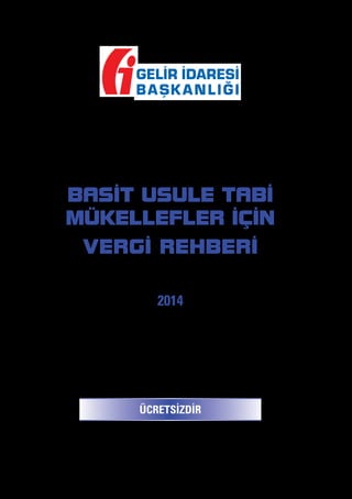 BASİT USULE TABİ
MÜKELLEFLER İÇİN
VERGİ REHBERİ
2014

ÜCRETSİZDİR
Bu rehbere elektronik ortamda
www.gib.gov.tr
internet sayfasından ulaşabilirsiniz

 