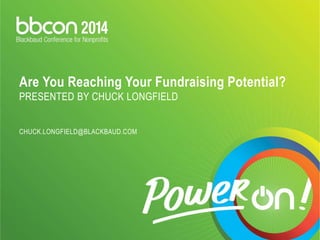 Are You Reaching Your Fundraising Potential? 
PRESENTED BY CHUCK LONGFIELD 
CHUCK.LONGFIELD@BLACKBAUD.COM 
 