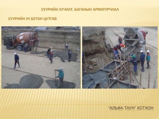 “АЛЬФА ТАУН” ХОТХОН
СУУРИЙН ХУЧИЛТ, БАГАНЫН АРМАТУРЧЛАЛ
СУУРИЙН УЛ БЕТОН ЦУТГАВ
 