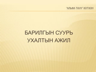 “АЛЬФА ТАУН” ХОТХОН
БАРИЛГЫН СУУРЬ
УХАЛТЫН АЖИЛ
 