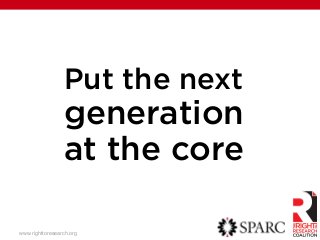 Put the next
generation
at the core
www.righttoresearch.org! !
 
