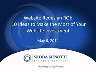Website Redesign ROI:
10 Ideas to Make the Most of Your
Website Investment
May 6, 2014
 