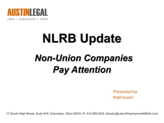 NLRB Update
Non-Union Companies
Pay Attention
Presented by
Matt Austin
17 South High Street, Suite 810, Columbus, Ohio 43215 | P: 614.285.5342 | Austin@LaborEmploymentOSHA.com
 