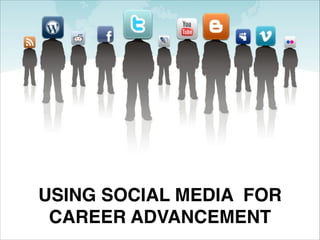 USING SOCIAL MEDIA FOR
CAREER ADVANCEMENT
 