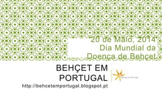 BEHÇET EM
PORTUGAL
http://behcetemportugal.blogspot.pt
20 de Maio, 2014
Dia Mundial da
Doença de Behçet
 