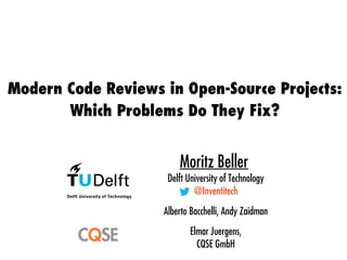 Modern Code Reviews in Open-Source Projects:
Which Problems Do They Fix?
Moritz Beller
Delft University of Technology
@Inventitech
Alberto Bacchelli, Andy Zaidman
Elmar Juergens,
CQSE GmbH
 