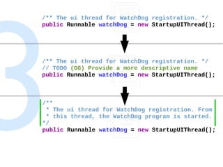 Self-motivated Change
/** The ui thread for WatchDog registration. */
public Runnable watchDog = new StartupUIThread();
/*...