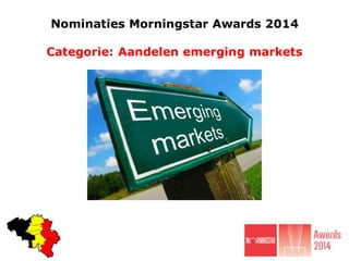Nominaties Morningstar Awards 2014
Categorie: Aandelen emerging markets

 