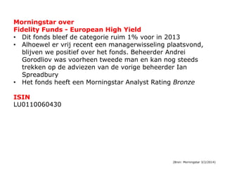 Morningstar over
Fidelity Funds - European High Yield
• Dit fonds bleef de categorie ruim 1% voor in 2013
• Alhoewel er vr...