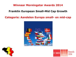 Winnaar Morningstar Awards 2014
Franklin European Small-Mid Cap Growth
Categorie: Aandelen Europa small- en mid-cap
 