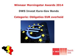 Winnaar Morningstar Awards 2014
DWS Invest Euro-Gov Bonds
Categorie: Obligaties EUR overheid
 