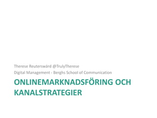 ONLINEMARKNADSFÖRING OCH
KANALSTRATEGIER
Therese Reuterswärd @TrulyTherese
Digital Management - Berghs School of Communica...