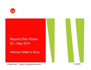 Beyond Zero Waste
EI – May 2014
Herman Miller’s Story
Thaddeus Owen Thaddeus_owen@hermanmiller.com
 