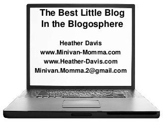 The Best Little Blog
In the Blogosphere
Heather Davis
www.Minivan-Momma.com
www.Heather-Davis.com
Minivan.Momma.2@gmail.com
 